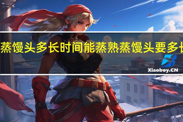 蒸馒头多长时间能蒸熟 蒸馒头要多长时间