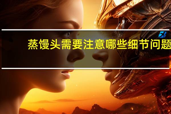 蒸馒头需要注意哪些细节问题