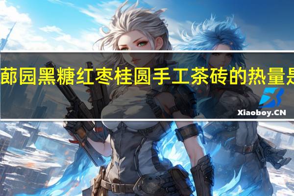 蓈园 黑糖红枣桂圆手工茶砖的热量是多少