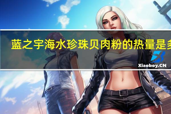 蓝之宇海水珍珠贝肉粉的热量是多少