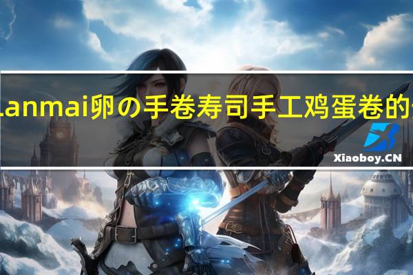 蓝唛 Lanmai卵の手卷寿司手工鸡蛋卷的热量是多少
