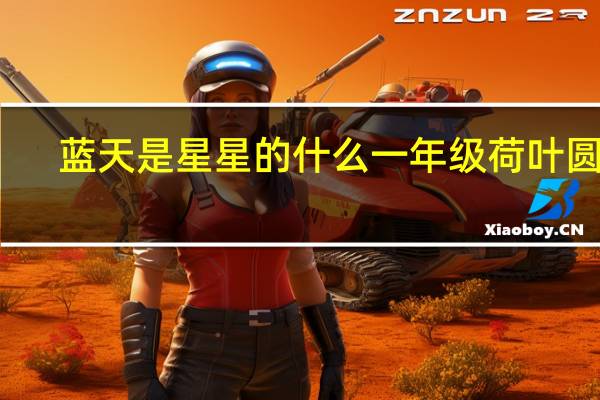 蓝天是星星的什么一年级荷叶圆圆（蓝天是星星的什么）