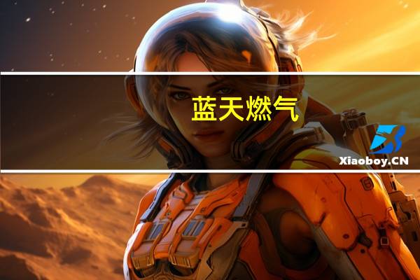 蓝天燃气:前三季度净利润约5亿元 同比增长2.41%