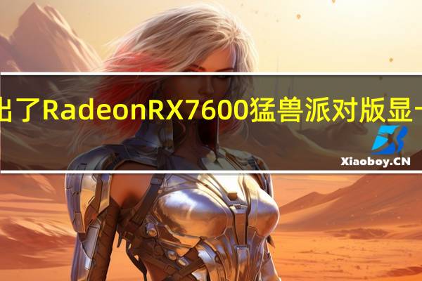 蓝宝石推出了RadeonRX7600猛兽派对版显卡售价为2399元