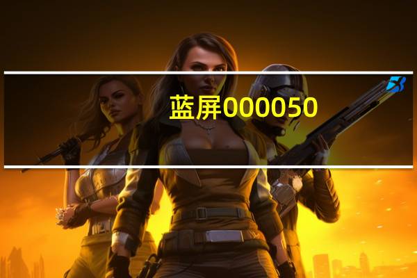 蓝屏000050(蓝屏000050)