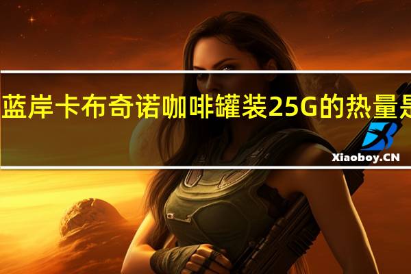 蓝岸 卡布奇诺咖啡罐装25G的热量是多少