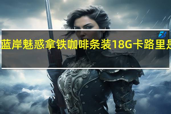 蓝岸 魅惑拿铁咖啡条装18G卡路里是多少
