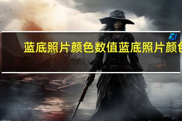 蓝底照片颜色数值 蓝底照片颜色
