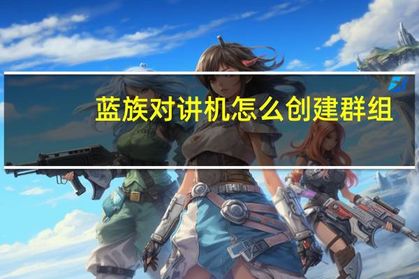 蓝族对讲机怎么创建群组