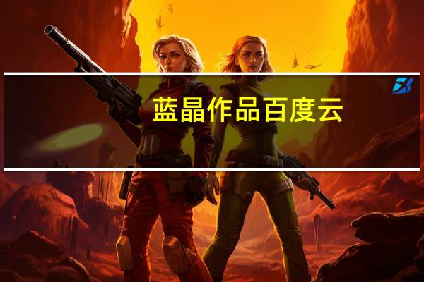 蓝晶作品百度云(蓝晶作品)