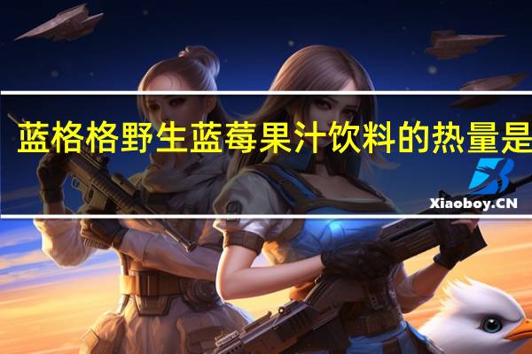 蓝格格 野生蓝莓果汁饮料的热量是多少