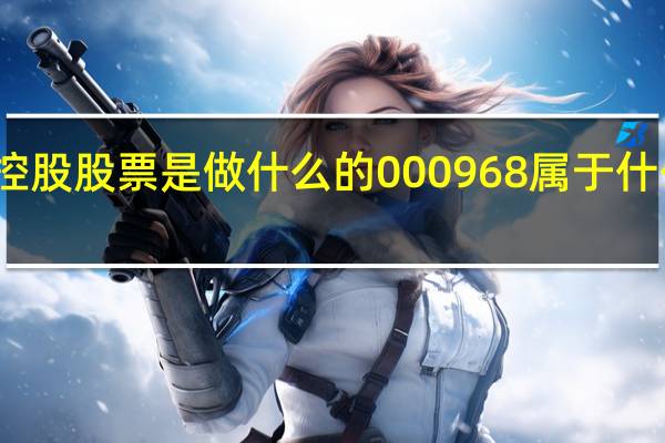 蓝焰控股股票是做什么的 000968属于什么板块概念