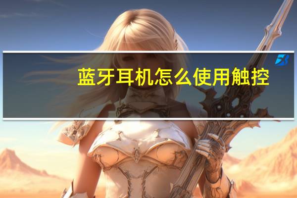 蓝牙耳机怎么使用触控（蓝牙耳机怎么使用）