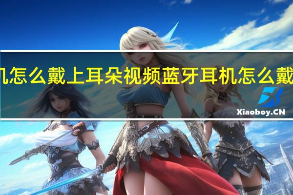 蓝牙耳机怎么戴上耳朵视频 蓝牙耳机怎么戴上耳朵不会掉
