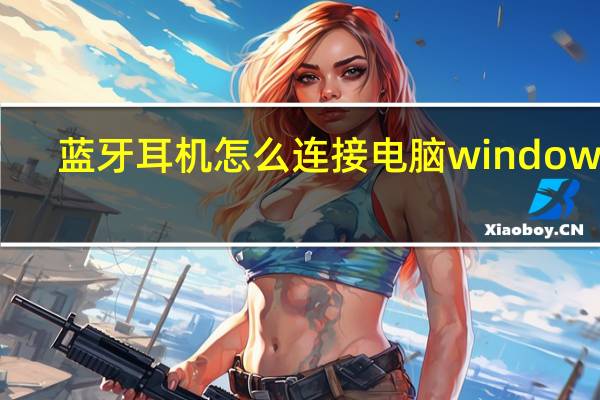 蓝牙耳机怎么连接电脑windows7(蓝牙耳机怎么连接电脑win10)
