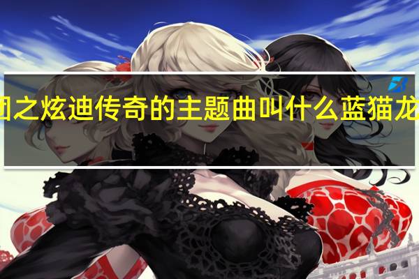 蓝猫龙骑团之炫迪传奇的主题曲叫什么 蓝猫龙骑团之炫迪传奇
