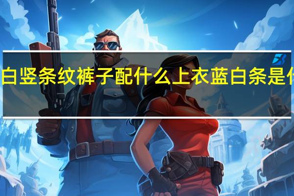 蓝白竖条纹裤子配什么上衣 蓝白条是什么意思