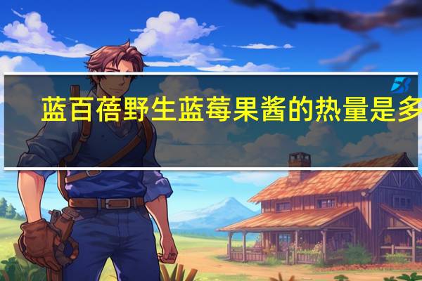 蓝百蓓 野生蓝莓果酱的热量是多少