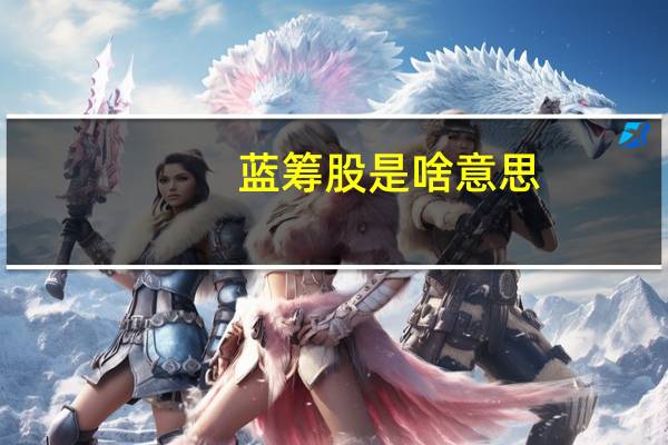 蓝筹股是啥意思（白马股是什么意思）