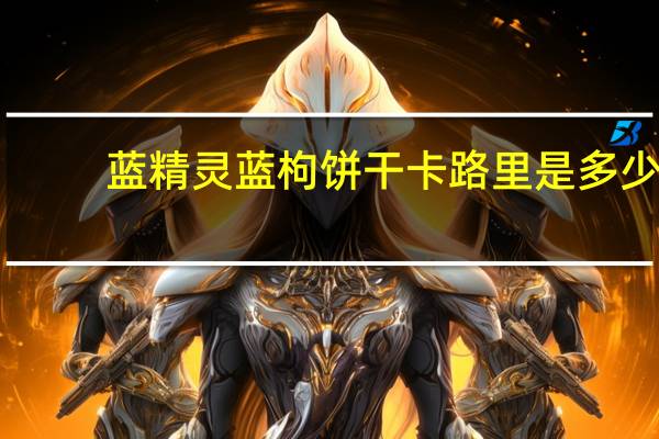 蓝精灵 蓝枸饼干卡路里是多少