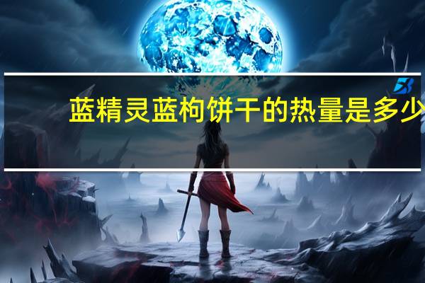 蓝精灵 蓝枸饼干的热量是多少