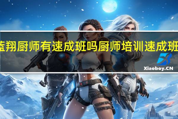 蓝翔厨师有速成班吗 厨师培训速成班哪家好