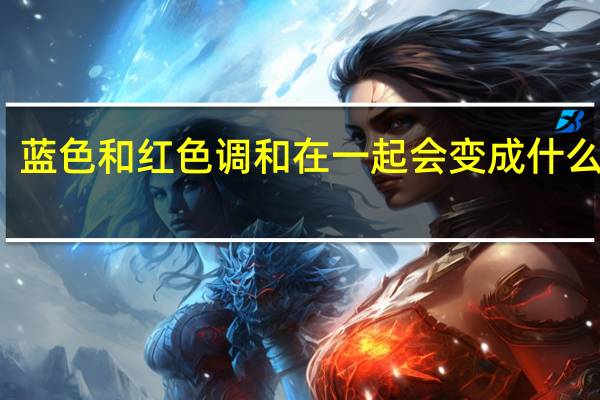 蓝色和红色调和在一起会变成什么颜色
