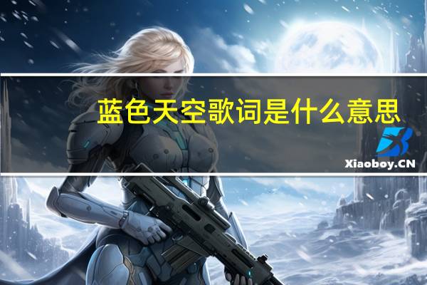 蓝色天空歌词是什么意思（蓝色天空歌词）