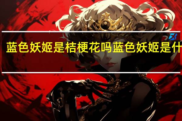 蓝色妖姬是桔梗花吗 蓝色妖姬是什么花