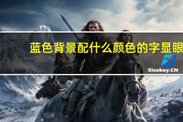 蓝色背景配什么颜色的字显眼（蓝色背景配什么颜色的字）