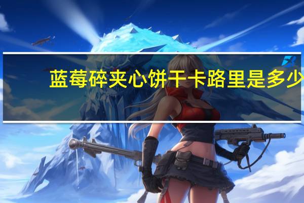 蓝莓碎夹心饼干卡路里是多少