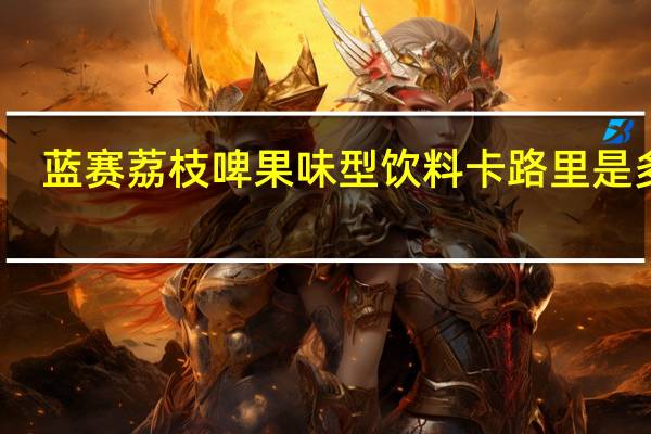 蓝赛 荔枝啤果味型饮料卡路里是多少