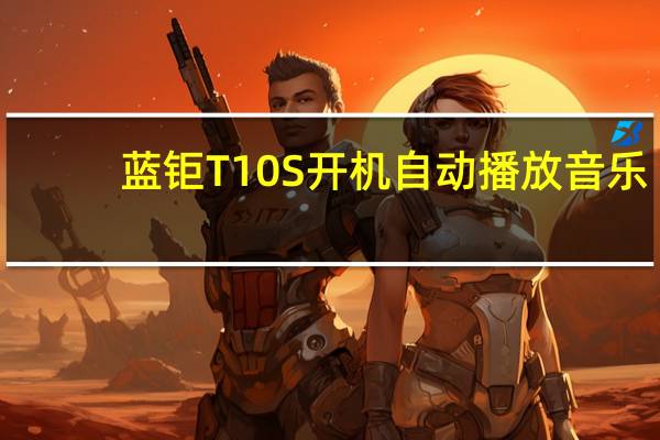 蓝钜T10S 开机自动播放音乐（蓝钜t10s）