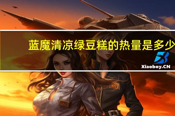 蓝魔 清凉绿豆糕的热量是多少