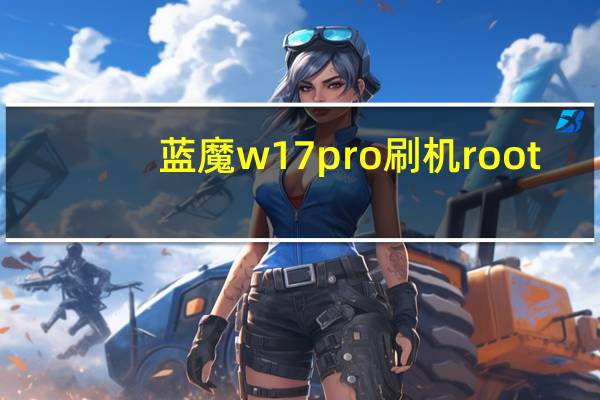 蓝魔w17pro刷机 root（蓝魔w17）