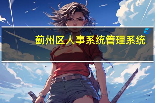 蓟州区人事系统管理系统（蓟州区人事管理系统）