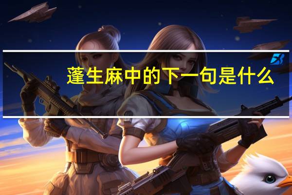 蓬生麻中的下一句是什么