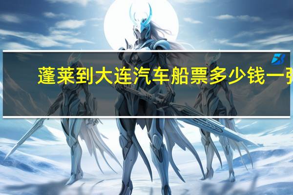 蓬莱到大连汽车船票多少钱一张（大连到蓬莱的船票价格及船次）