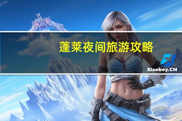 蓬莱夜间旅游攻略