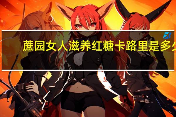 蔗园 女人滋养红糖卡路里是多少