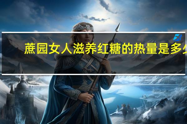 蔗园 女人滋养红糖的热量是多少