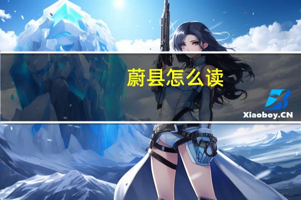 蔚县怎么读(地名)（蔚县怎么读）