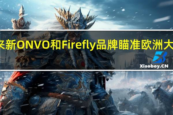 蔚来新ONVO和Firefly品牌瞄准欧洲大批量销售