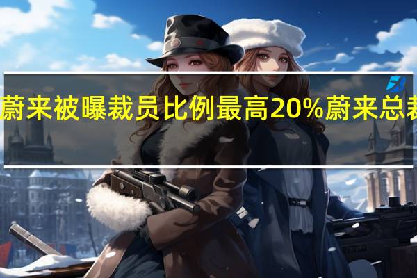 蔚来被曝裁员 比例最高20% 蔚来总裁回应