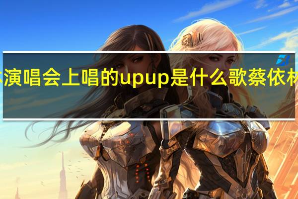 蔡依林演唱会上唱的upup是什么歌 蔡依林超级演唱会