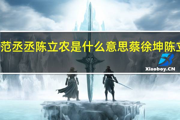 蔡徐坤范丞丞陈立农是什么意思 蔡徐坤陈立农小船翻了