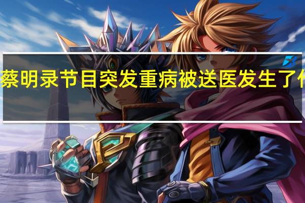 蔡明录节目突发重病被送医 发生了什么事
