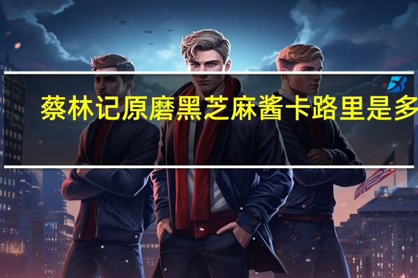 蔡林记 原磨黑芝麻酱卡路里是多少