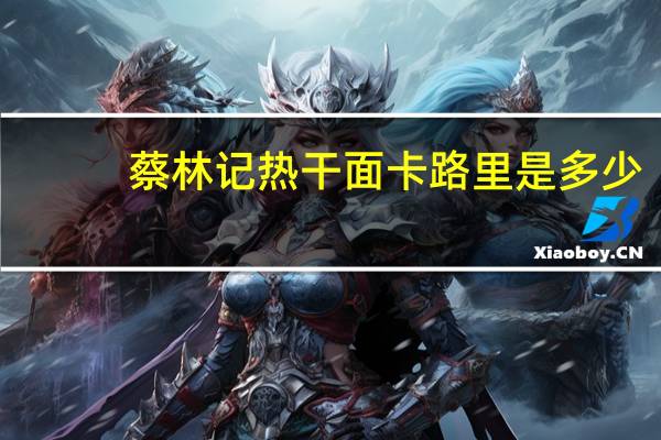 蔡林记热干面卡路里是多少