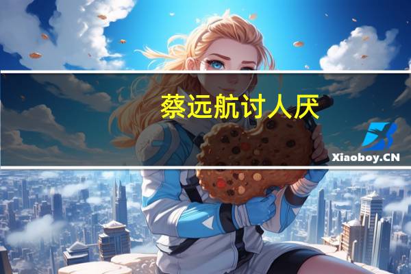 蔡远航讨人厌（蔡远航）